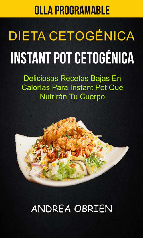Book cover of Dieta cetogénica: Deliciosas Recetas Bajas en Calorías Para Instant Pot que Nutrirán tu Cuerpo (Olla programable)