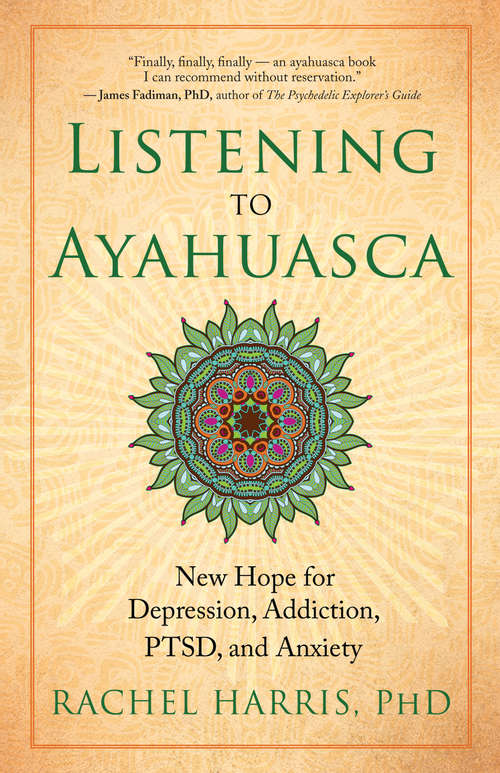 Listening to Ayahuasca: New Hope for Depression, Addiction, PTSD, and Anxiety