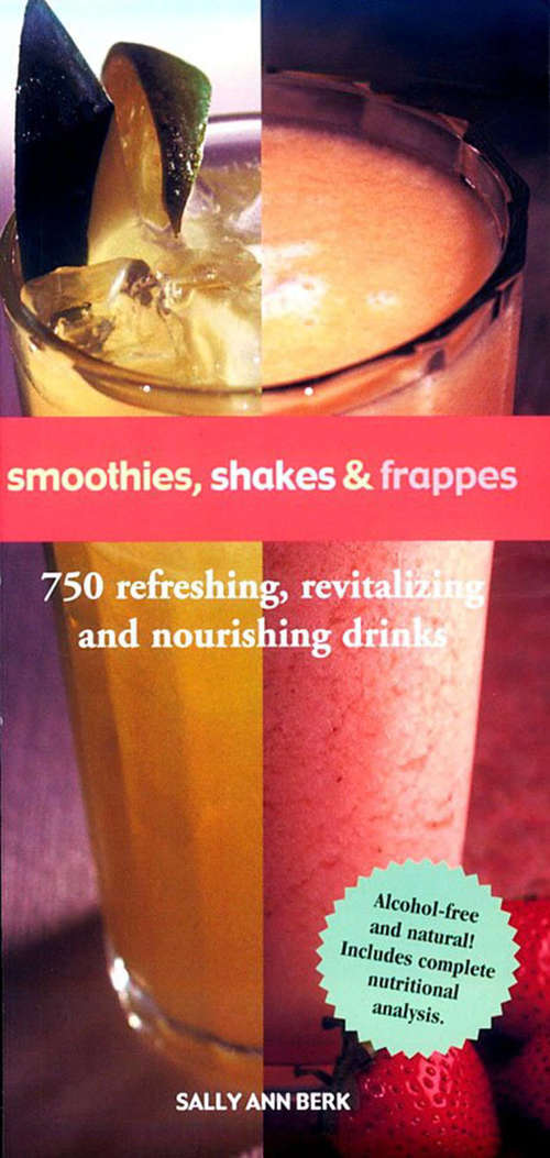 Smoothies, Shakes & Frappes: 750 Refreshing, Revitalizing, and Nourishing Drinks