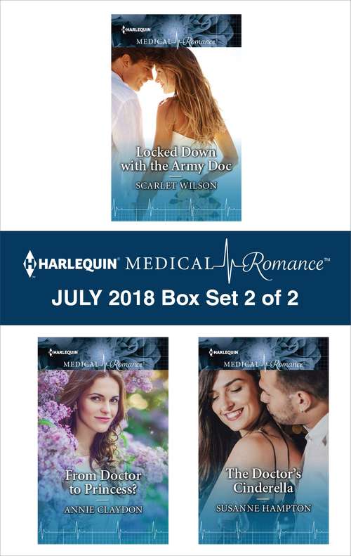 Harlequin Medical Romance July 2018 - Box Set 2 of 2: Locked Down with the Army Doc\From Doctor to Princess?\The Doctor's Cinderella