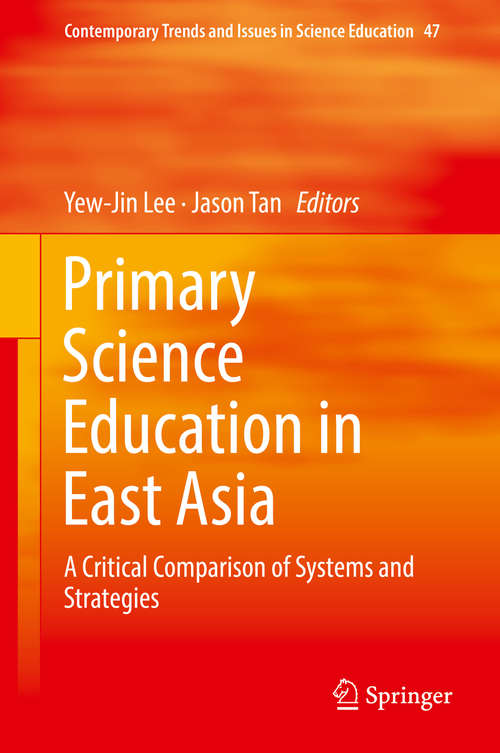 Primary Science Education in East Asia: A Critical Comparison Of Systems And Strategies (Contemporary Trends and Issues in Science Education #47)