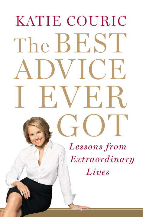Book cover of The Best Advice I Ever Got: Lessons from Extraordinary Lives