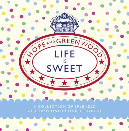 Book cover of Life is Sweet: A Collection of Splendid Old-Fashioned Confectionery