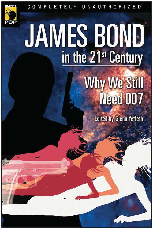 James Bond in the 21st Century: Why We Still Need 007 (Smart Pop Ser.)