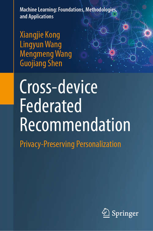 Book cover of Cross-device Federated Recommendation: Privacy-Preserving Personalization (Machine Learning: Foundations, Methodologies, and Applications)