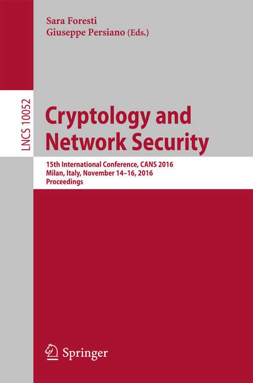Cryptology and Network Security: 15th International Conference, CANS 2016, Milan, Italy, November 14-16, 2016, Proceedings (Lecture Notes in Computer Science #10052)