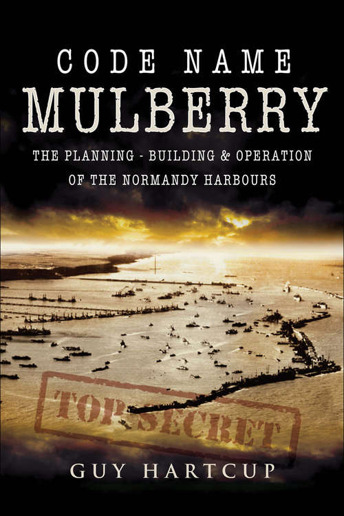 Book cover of Code Name Mulberry: The planning Building and Operation of the Normandy Harbours