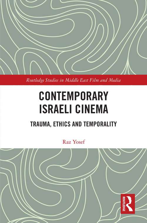 Contemporary Israeli Cinema: Trauma, Ethics and Temporality (Routledge Studies in Middle East Film and Media)
