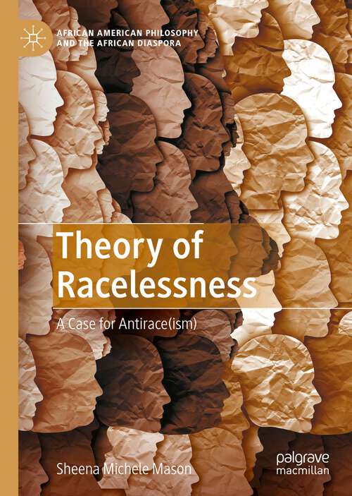 Theory of Racelessness: A Case for Antirace(ism) (African American Philosophy and the African Diaspora)