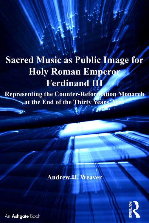 Sacred Music as Public Image for Holy Roman Emperor Ferdinand III: Representing the Counter-Reformation Monarch at the End of the Thirty Years' War (Catholic Christendom, 1300-1700)