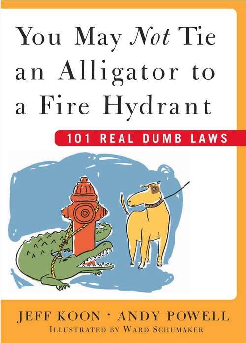 Book cover of You May Not Tie an Alligator to a Fire Hydrant: 101 Real Dumb Laws