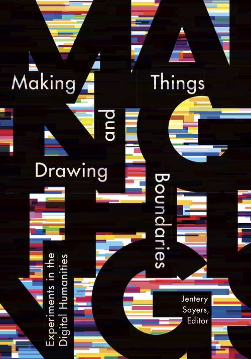 Making Things and Drawing Boundaries: Experiments in the Digital Humanities