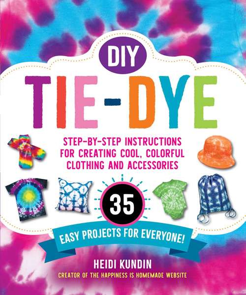 Book cover of DIY Tie-Dye: Step-by-Step Instructions for Creating Cool, Colorful Clothing and Accessories—35 Easy Projects for Everyone!