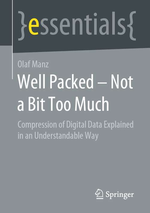 Book cover of Well Packed – Not a Bit Too Much: Compression of Digital Data Explained in an Understandable Way (1st ed. 2021) (essentials)