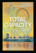 Total Capacity Management: Optimizing at the Operational, Tactical, and Strategic Levels