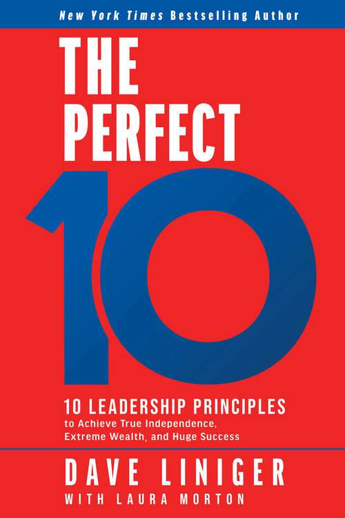 Book cover of The Perfect 10: Ten Leadership Principles to Achieve True Independence, Extreme Wealth, and Huge Success