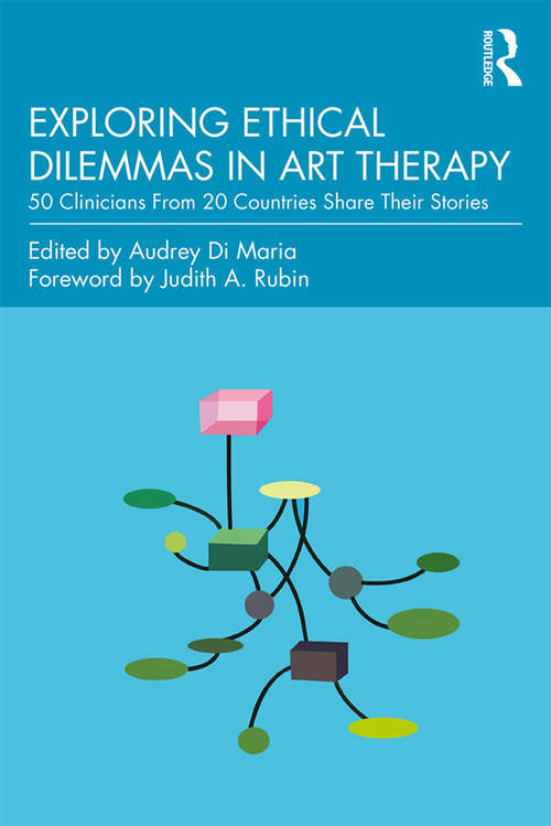 Book cover of Exploring Ethical Dilemmas in Art Therapy: 50 Clinicians From 20 Countries Share Their Stories