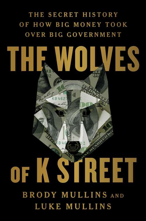 Book cover of The Wolves of K Street: The Secret History of How Big Money Took Over Big Government