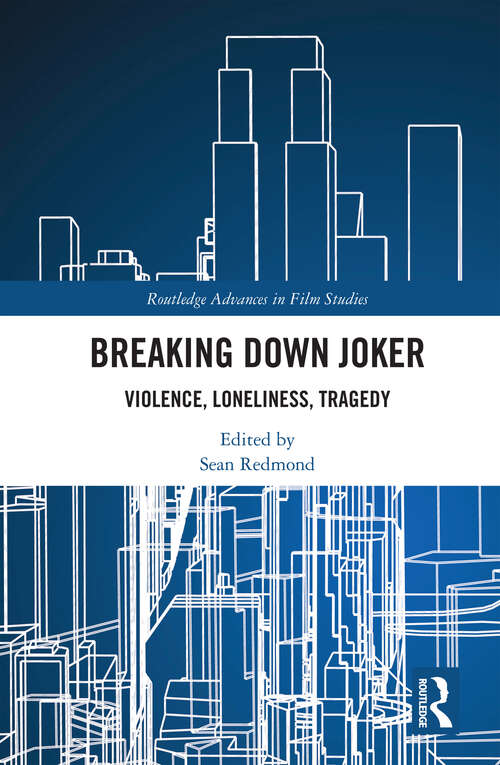 Breaking Down Joker: Violence, Loneliness, Tragedy (Routledge Advances in Film Studies)