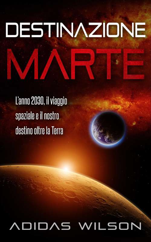 Book cover of Destinazione Marte - L’anno 2030, il viaggio spaziale e il nostro destino oltre la Terra