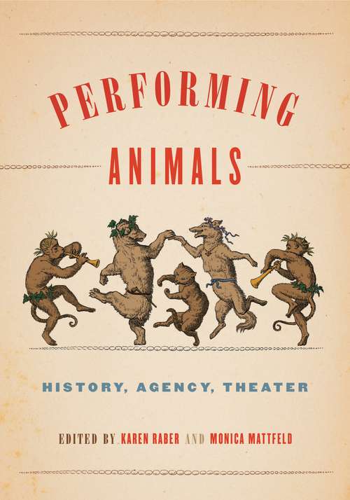 Performing Animals: History, Agency, Theater (Animalibus: Of Animals and Cultures #11)