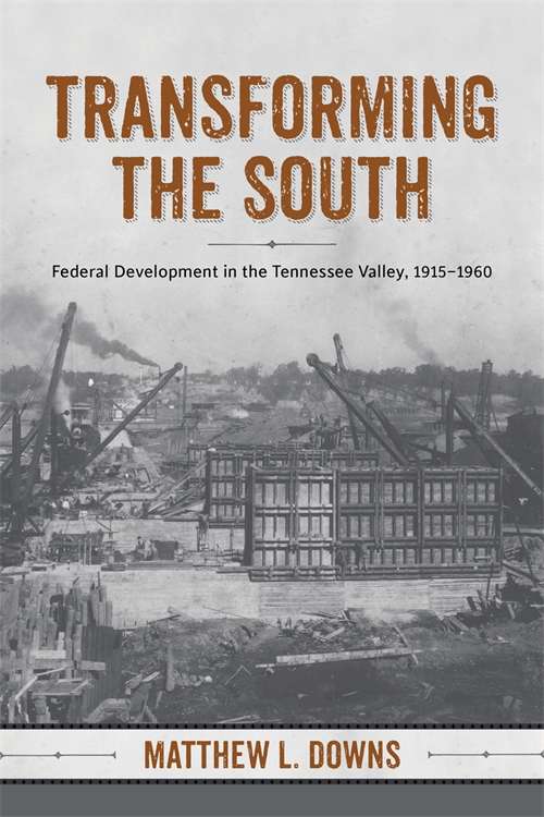 Transforming the South: Federal Development in the Tennessee Valley, 1915-1960 (Making the Modern South)