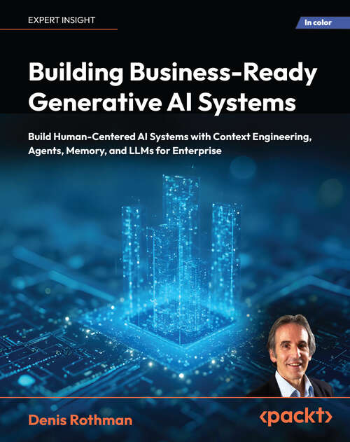 Book cover of Building Business-Ready Generative AI Systems: Build Human-Centered Generative AI Systems with Agents, Memory, and LLMs for Enterprise