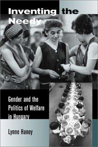 Inventing the Needy: Gender and the Politics of Welfare in Hungary