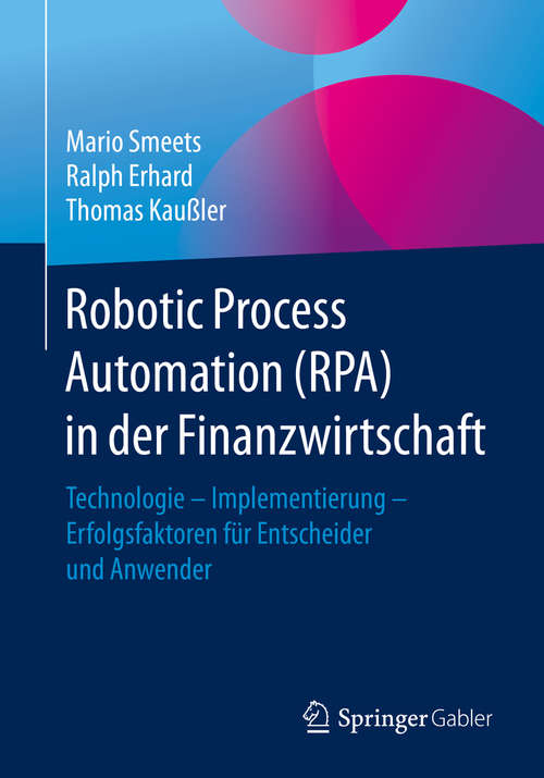 Robotic Process Automation (RPA) in der Finanzwirtschaft: Technologie – Implementierung – Erfolgsfaktoren für Entscheider und Anwender