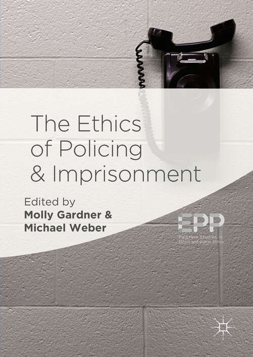 The Ethics of Policing and Imprisonment (Palgrave Studies In Ethics And Public Policy Ser.)