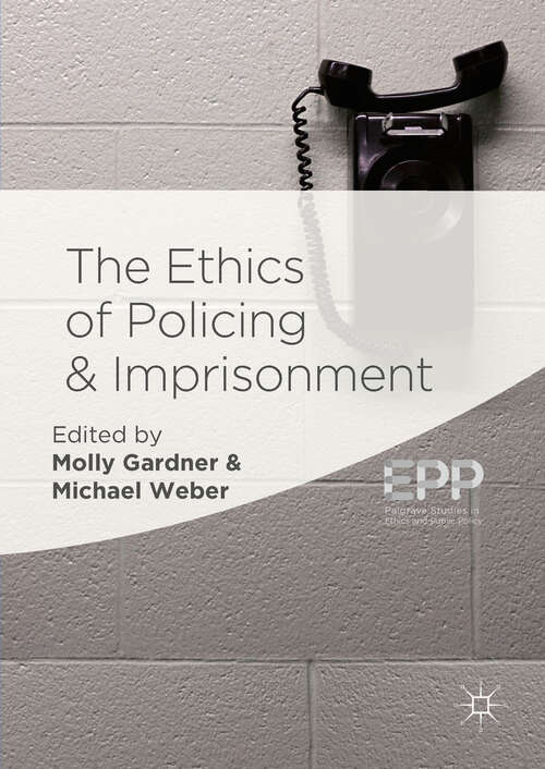 Book cover of The Ethics of Policing and Imprisonment (1st ed. 2018) (Palgrave Studies In Ethics And Public Policy Ser.)