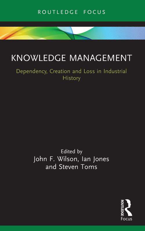 Knowledge Management: Dependency, Creation and Loss in Industrial History (Routledge Focus on Industrial History)