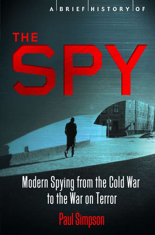 A Brief History of the Spy: Modern Spying From The Cold War To The War On Terror (Brief Histories )