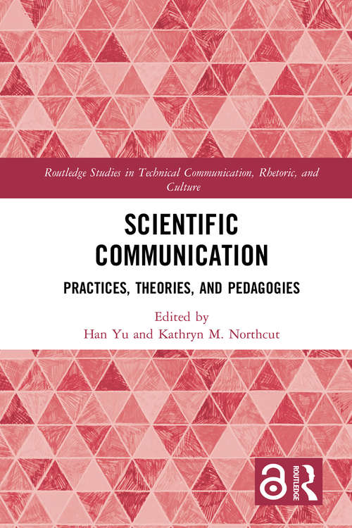 Scientific Communication: Practices, Theories, and Pedagogies (Routledge Studies in Technical Communication, Rhetoric, and Culture)