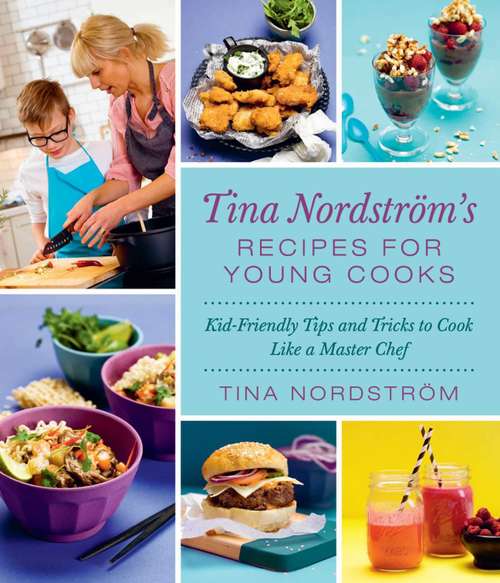 Book cover of Tina Nordström's Recipes for Young Cooks: Kid-Friendly Tips and Tricks to Cook Like a Master Chef
