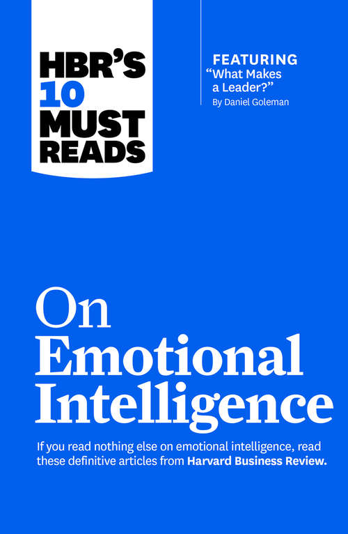 HBR's 10 Must Reads on Emotional Intelligence (with featured article "What Makes a Leader?" by Daniel Goleman)