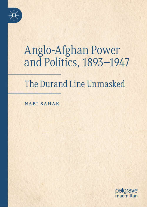 Book cover of Anglo-Afghan Power and Politics, 1893-1947: The Durand Line Unmasked