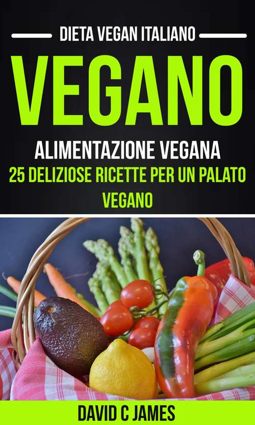 Book cover of Vegano: 25 deliziose ricette per un palato vegano (Dieta vegan italiano)
