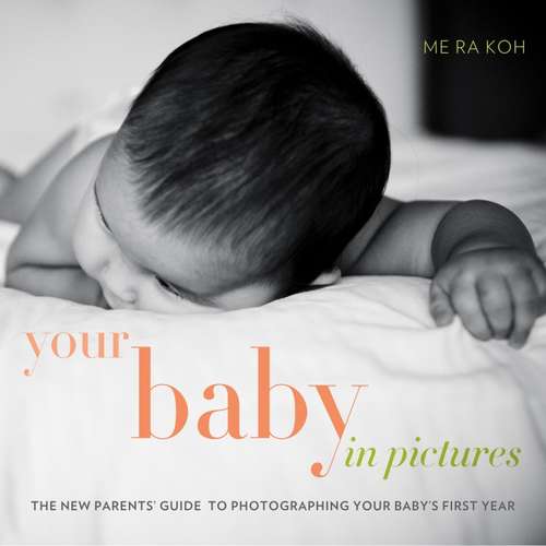 Book cover of Your Baby in Pictures: The New Parents' Guide to Photographing Your Baby's First Year