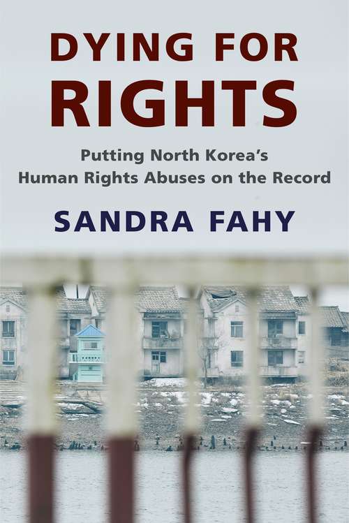 Dying for Rights: Putting North Korea’s Human Rights Abuses on the Record (Contemporary Asia in the World)