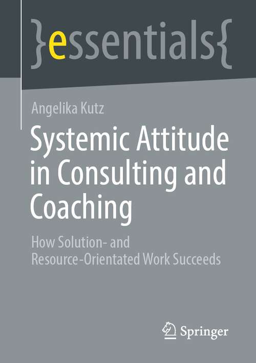 Book cover of Systemic Attitude in Consulting and Coaching: How Solution- and Resource-orientated Work Succeeds (1st ed. 2023) (essentials)