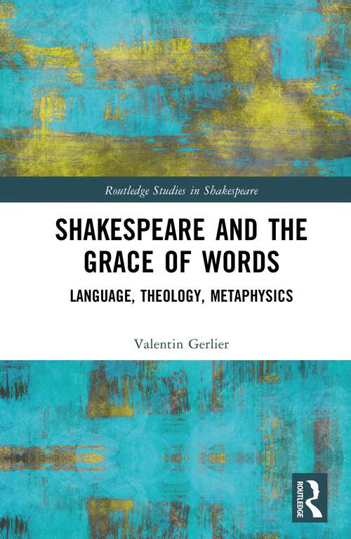 Book cover of Shakespeare and the Grace of Words: Language, Theology, Metaphysics (Routledge Studies in Shakespeare)