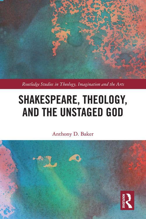 Book cover of Shakespeare, Theology, and the Unstaged God (Routledge Studies in Theology, Imagination and the Arts)