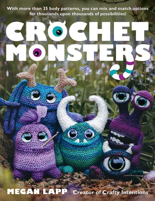 Book cover of Crochet Monsters: With more than 35 body patterns and options for horns, limbs, antennae and so much more, you can mix and match options for thousands upon thousands of possibilities!