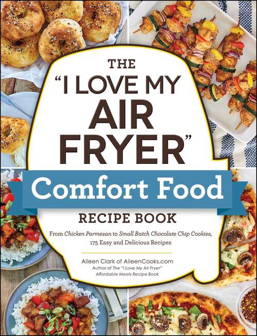 Book cover of The "I Love My Air Fryer" Comfort Food Recipe Book: From Chicken Parmesan to Small Batch Chocolate Chip Cookies, 175 Easy and Delicious Recipes ("I Love My" Cookbook Series)