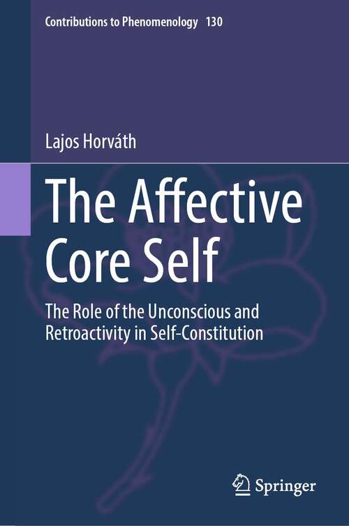 Book cover of The Affective Core Self: The Role of the Unconscious and Retroactivity in Self-Constitution (2024) (Contributions to Phenomenology #130)