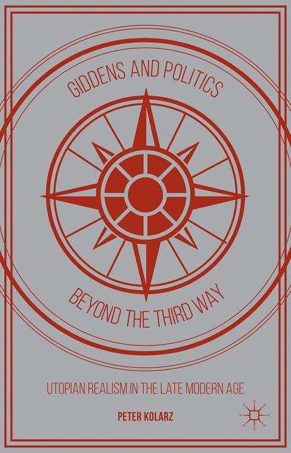 Giddens and Politics beyond the Third Way: Utopian Realism In The Late Modern Age