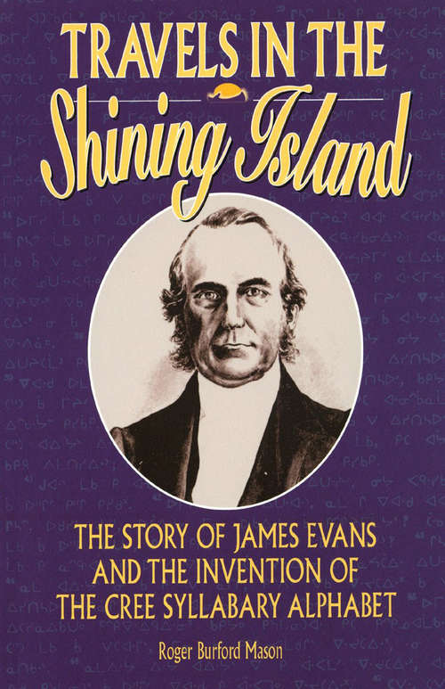 Travels in the Shining Island: The Story of James Evans and the Invention of the Cree Syllabary Alphabet