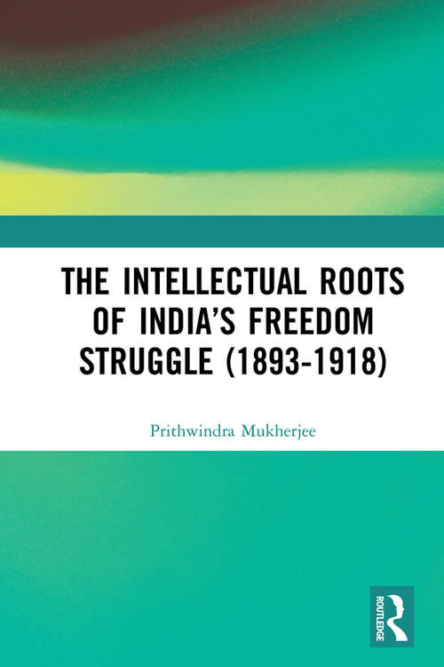 Book cover of The Intellectual Roots of India’s Freedom Struggle (1893-1918)