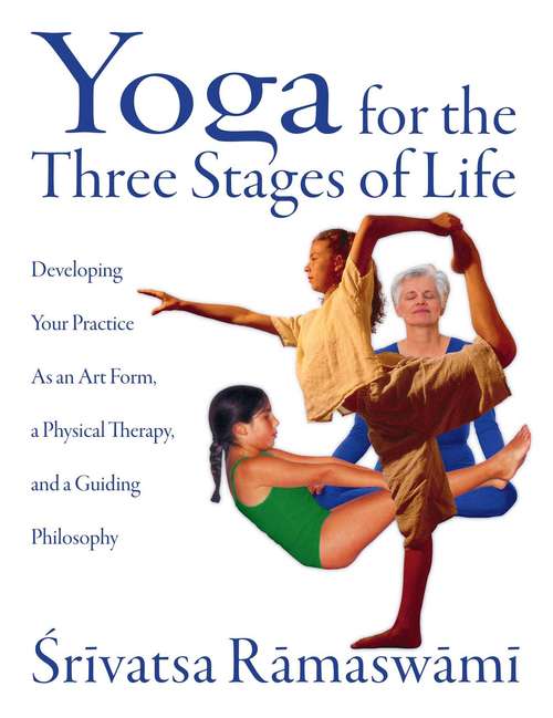 Book cover of Yoga for the Three Stages of Life: Developing Your Practice As an Art Form, a Physical Therapy, and a Guiding Philosophy